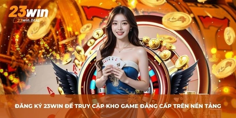 Đăng ký 23Win để truy cập kho game đẳng cấp trên nền tảng