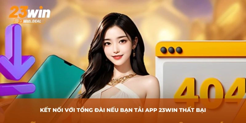 Kết nối với tổng đài nếu bạn tải app 23Win thất bại