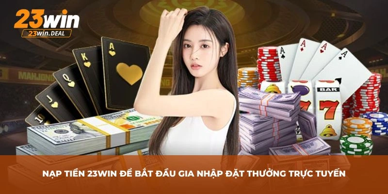 Nạp tiền 23Win để bắt đầu gia nhập đặt thưởng trực tuyến